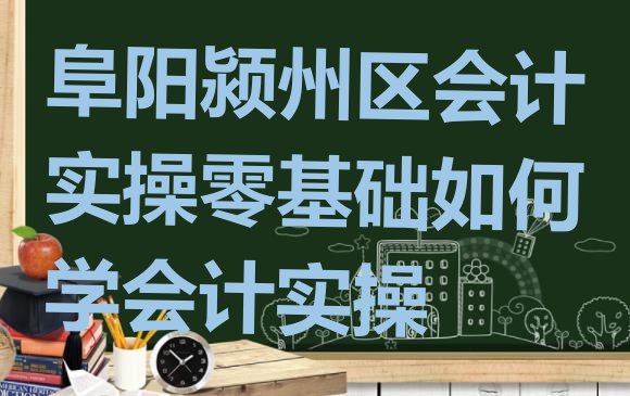 阜阳颍州区会计实操零基础如何学会计实操”