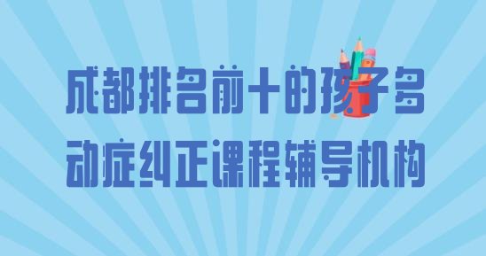 成都排名前十的孩子多动症纠正课程辅导机构”