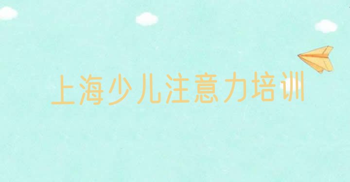 2024年上海孩子注意力不集中培训选什么机构(上海闵行区学孩子注意力不集中培训机构排名)”