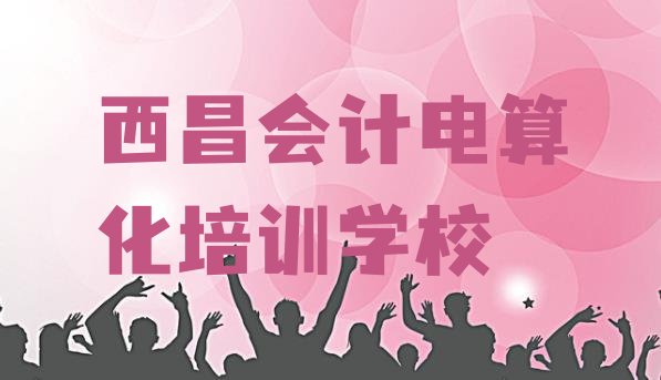 2024年西昌会计电算化培训学费是多少 西昌会计电算化速成班需要多久”