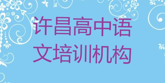 许昌建安区高中语文培训学校要学多久 许昌高中语文培训班十大排名”