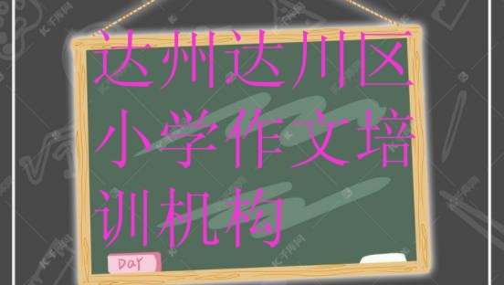 2024年达州达川区市十大小学作文机构十强(达州达川区学小学作文那个培训机构好)”