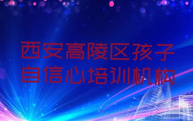 2024年11月西安高陵区孩子自信心培训需要多久 西安高陵区学孩子自信心的短期培训班”