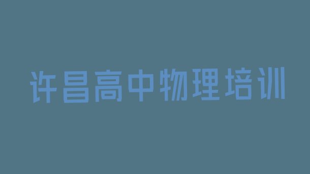 2024年许昌魏都区高中物理班排名(许昌魏都区高中物理培训学校优惠)”