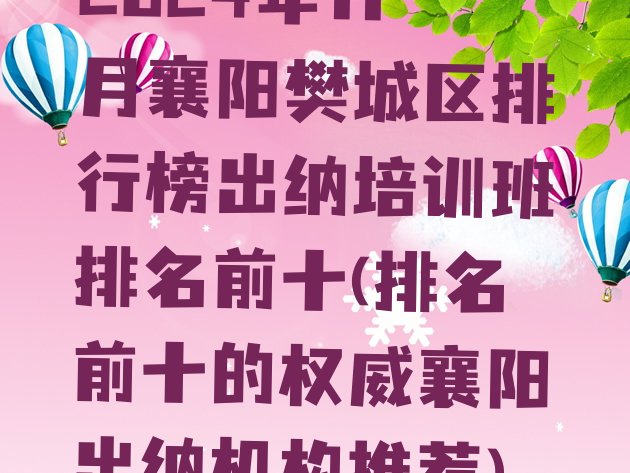 2024年11月襄阳樊城区排行榜出纳培训班排名前十(排名前十的权威襄阳出纳机构推荐)”