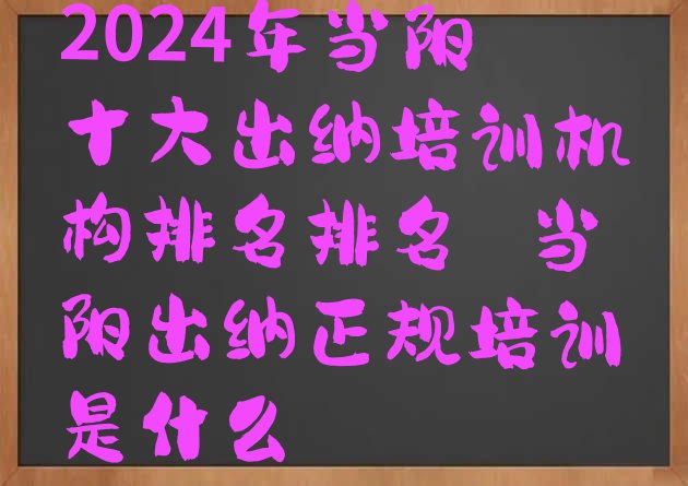 2024年当阳十大出纳培训机构排名排名 当阳出纳正规培训是什么”