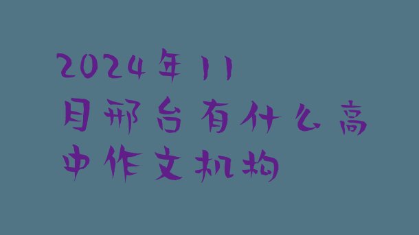 2024年11月邢台有什么高中作文机构”