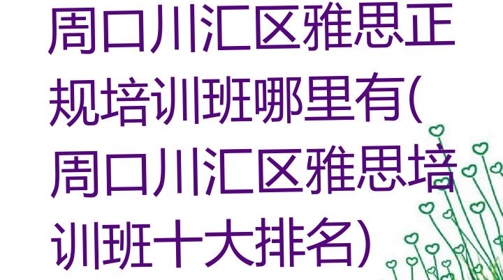 周口川汇区雅思正规培训班哪里有(周口川汇区雅思培训班十大排名)”