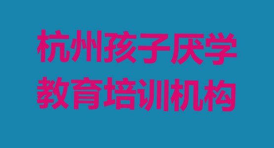 杭州滨江区周末班孩子厌学教育培训 杭州滨江区学孩子厌学教育速成班有效果没”