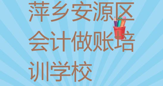 2024年萍乡安源区学会计做账的正规学校推荐哪个十大排名”