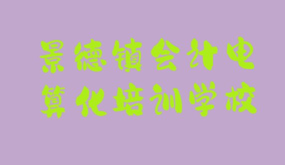 2024年11月景德镇珠山区会计电算化速成班学费”