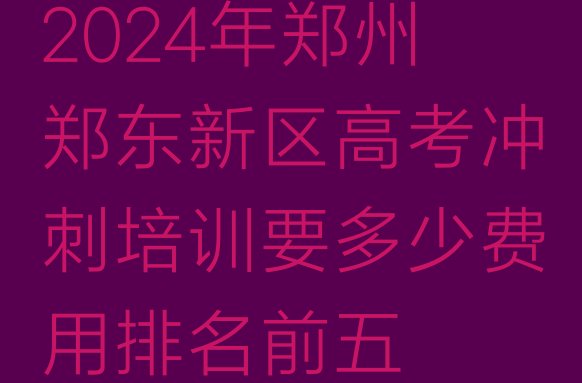 2024年郑州郑东新区高考冲刺培训要多少费用排名前五”