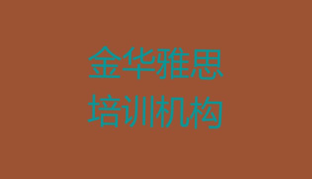 2024年11月金华金东区雅思培训班排行榜前十名有哪些学校实力排名名单”