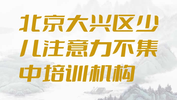 北京大兴区少儿注意力不集中班培训学校有哪些(北京少儿注意力不集中培训学校排名哪家强)”