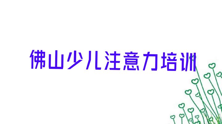 2024年11月佛山高明区儿童注意力训练线下培训班一般多少钱(佛山高明区儿童注意力训练优质儿童注意力训练培训机构推荐)”