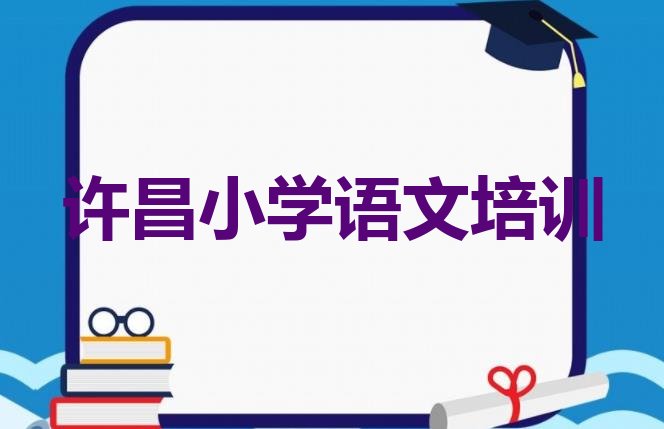 许昌魏都区学小学语文培训学校哪家比较好名单一览”