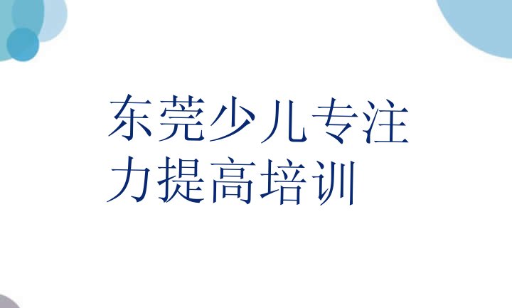 2024年11月东莞少儿专注力提高培训要选择哪里的学校”