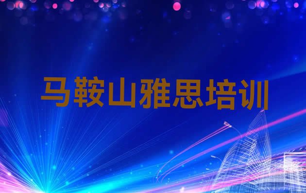 2024年11月马鞍山花山区雅思培训班种类排名名单一览”