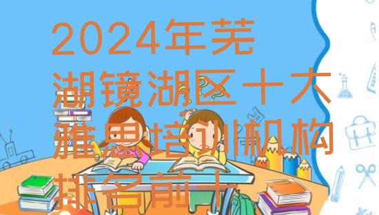 2024年芜湖镜湖区十大雅思培训机构排名前十”