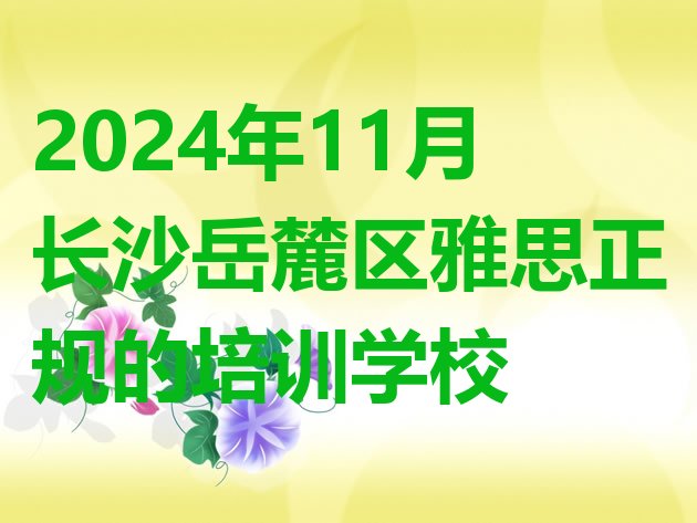 2024年11月长沙岳麓区雅思正规的培训学校”