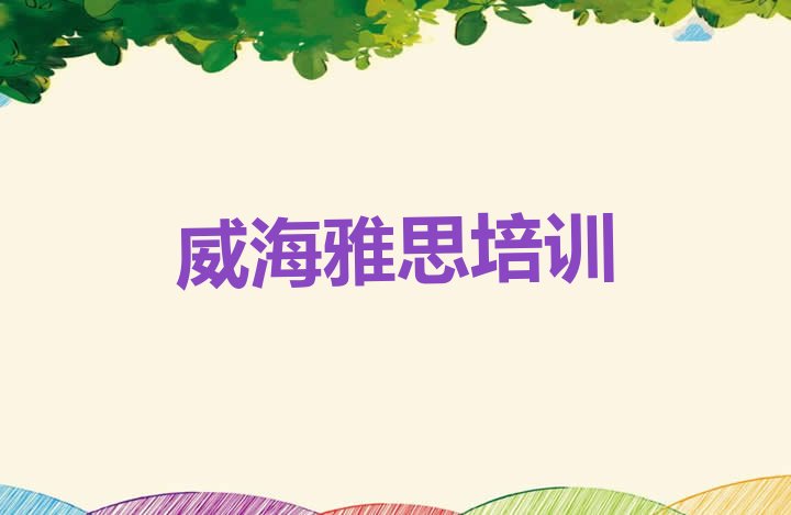 2024年威海文登区雅思哪里学好 威海文登区雅思培训班学费多少钱一个月”