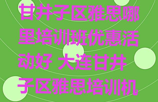 2024年大连甘井子区雅思哪里培训班优惠活动好 大连甘井子区雅思培训机构有那些大牌的”