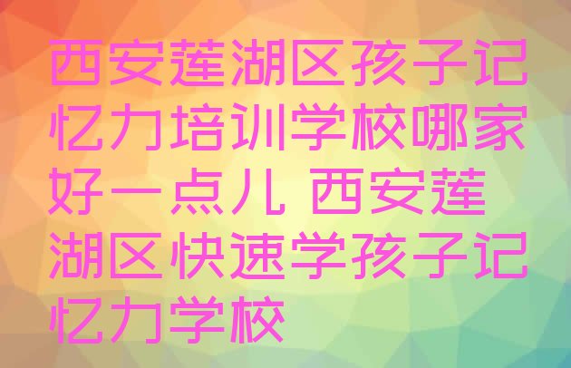 西安莲湖区孩子记忆力培训学校哪家好一点儿 西安莲湖区快速学孩子记忆力学校”