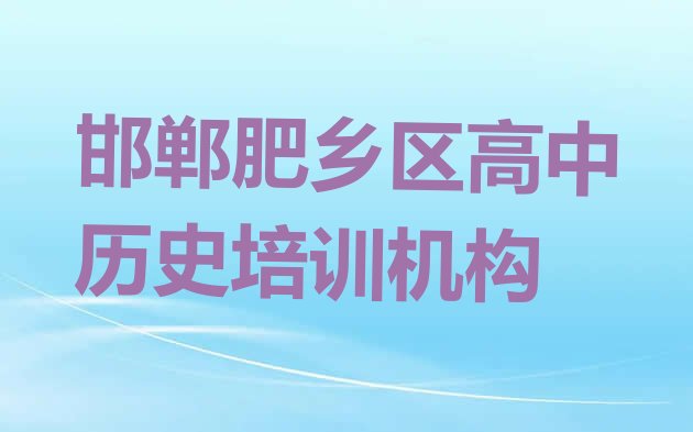 2024年11月邯郸肥乡区高中历史班什么时候开始上课 邯郸肥乡区高中历史学校排名好有哪家”