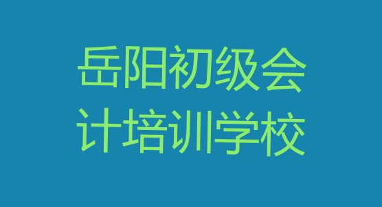 2024年11月岳阳云溪区初级会计附近的初级会计培训中心(岳阳云溪区哪个学校初级会计培训好)”