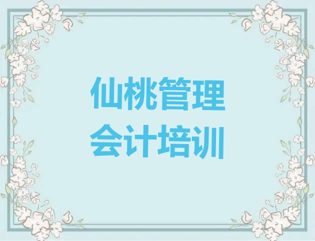 仙桃神农架林区管理会计培训课程表(仙桃神农架林区哪个管理会计培训学校比较专业)”