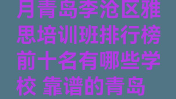 2024年11月青岛李沧区雅思培训班排行榜前十名有哪些学校 靠谱的青岛雅思机构”