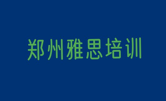 2024年郑州管城回族区雅思教育培训排名靠前的机构有哪些好一点”