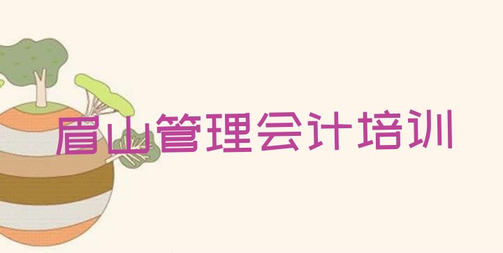 2024年眉山东坡区管理会计培训班报名表(眉山东坡区管理会计培训费用高吗)”