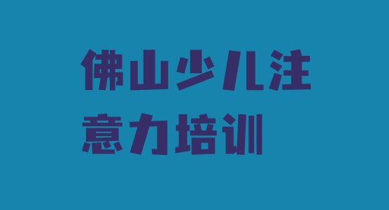 佛山高明区儿童注意力训练培训班排行榜 佛山对川茶场口碑好的儿童注意力训练教育培训机构有哪些”