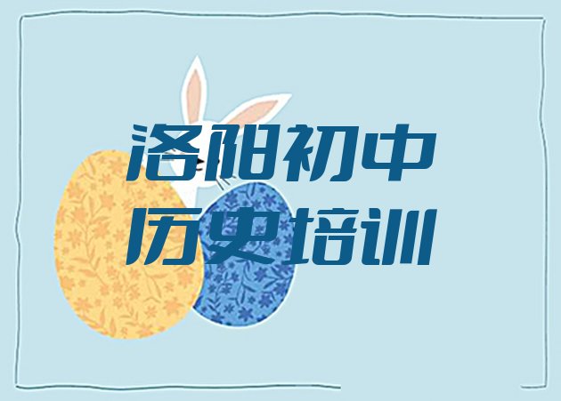 2024年洛阳西工区初中历史附近有什么初中历史培训班吗排名前五”