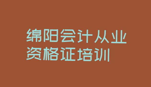 2024年绵阳会计从业资格证培训招生 绵阳前十名会计从业资格证培训机构排行榜”