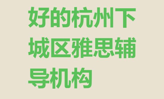 好的杭州下城区雅思辅导机构”