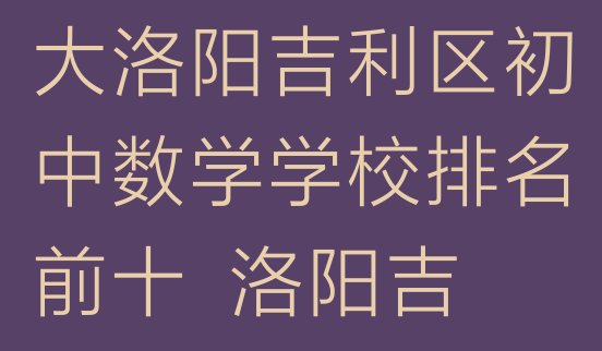 2024年11月洛阳吉利区十大洛阳吉利区初中数学学校排名前十  洛阳吉利区初中数学培训班工作时间”