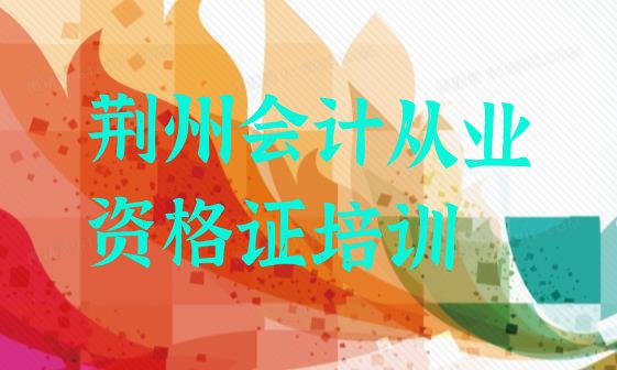 2024年11月荆州荆州区我想学会计从业资格证去哪学推荐一览”