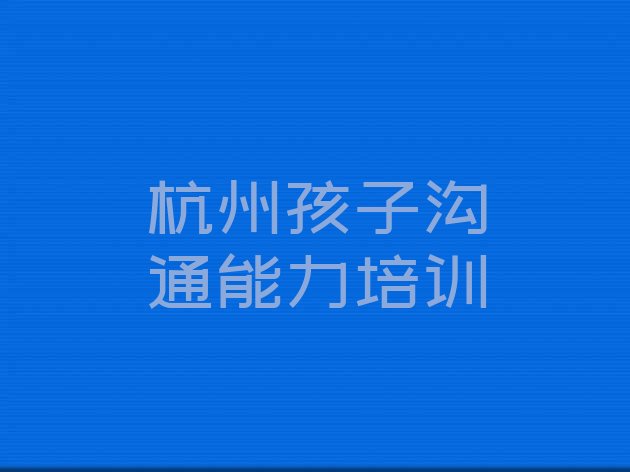 2024年11月杭州拱墅区孩子沟通能力培训班收费价格表”