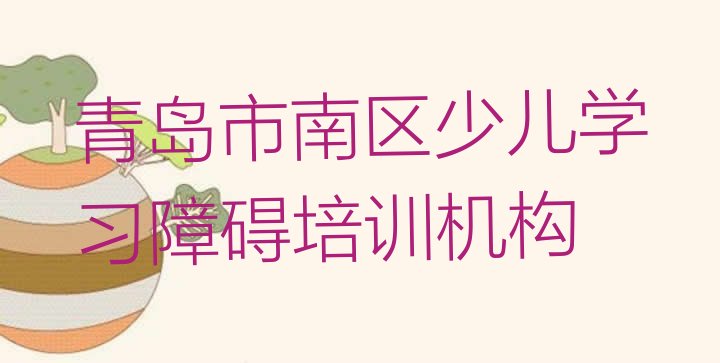 2024年青岛市南区学少儿学习障碍应该去哪里 青岛市南区少儿学习障碍培训流程”