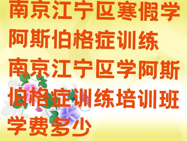 南京江宁区寒假学阿斯伯格症训练 南京江宁区学阿斯伯格症训练培训班学费多少”