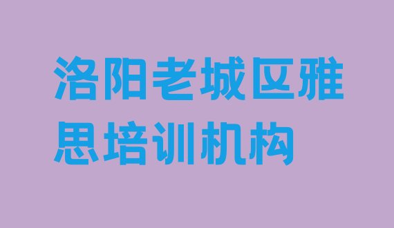 2024年洛阳老城区学雅思大概需要多少学费名单更新汇总”