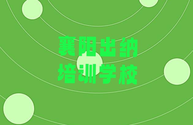 襄阳樊城区想学出纳去哪个学校学比较好(襄阳樊城区出纳报班哪个机构好)”