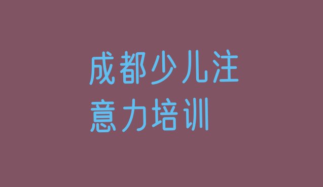 2024年11月成都唐昌镇培训儿童多动症纠正需要多少钱一个月 成都郫都区儿童多动症纠正培训机构排名前十”