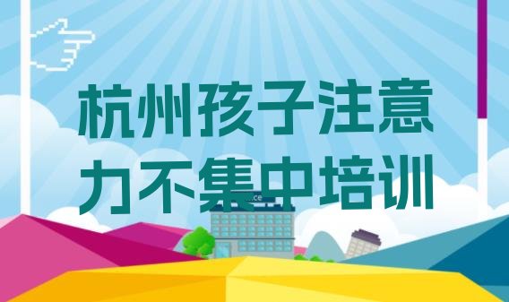 2024年11月排名靠前的杭州孩子注意力不集中培训学校”