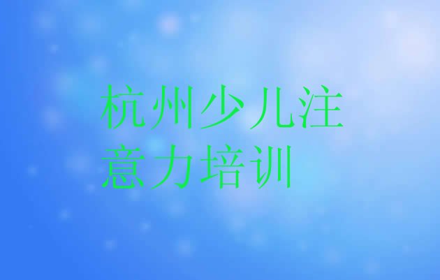 杭州少儿注意力不集中网校排名前十(杭州萧山区少儿注意力不集中培训机构有那些大牌的)”