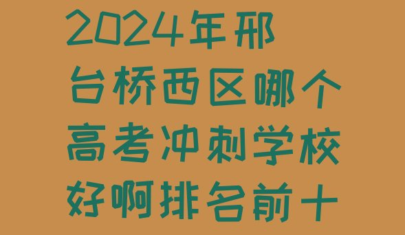 2024年邢台桥西区哪个高考冲刺学校好啊排名前十”