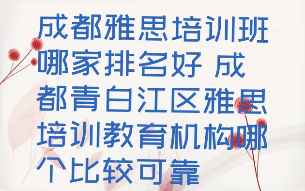 成都雅思培训班哪家排名好 成都青白江区雅思培训教育机构哪个比较可靠”