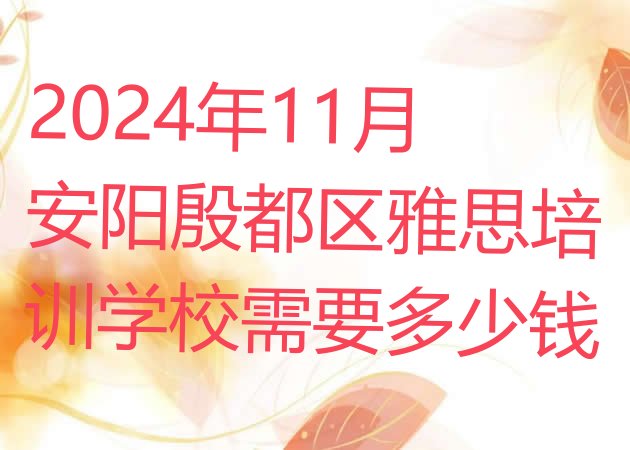 2024年11月安阳殷都区雅思培训学校需要多少钱”